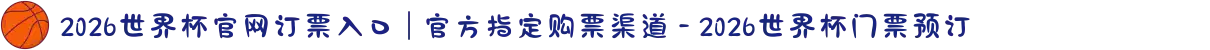 2026世界杯官网订票入口 | 官方指定购票渠道 - 2026世界杯门票预订